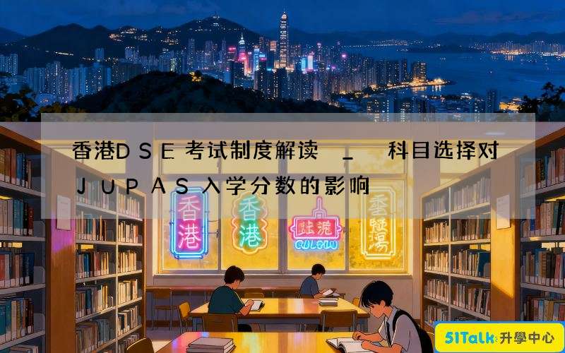 香港DSE考试制度解读 _ 科目选择对JUPAS入学分数的影响